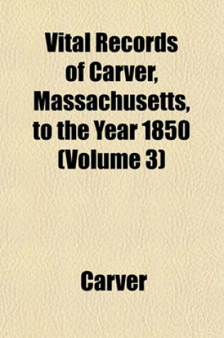 Cover of Vital Records of Carver, Massachusetts, to the Year 1850 (Volume 3)