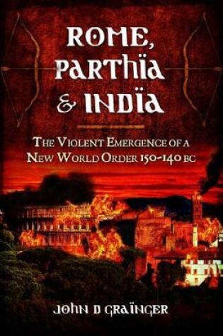 Cover of Rome, Parthia and India: The Violent Emergence of a New World Order 150-140BC