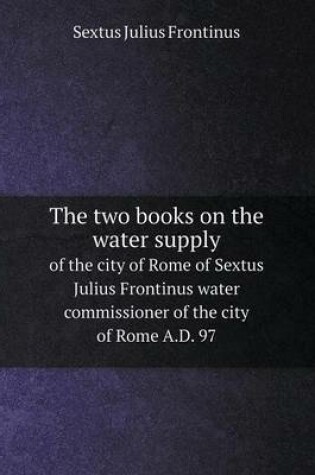 Cover of The two books on the water supply of the city of Rome of Sextus Julius Frontinus water commissioner of the city of Rome A.D. 97