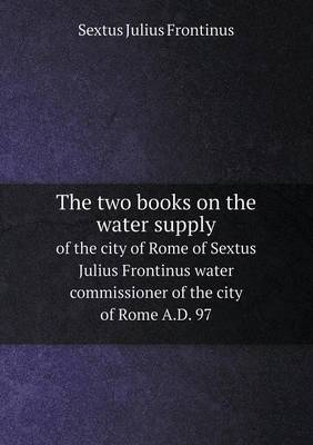 Book cover for The two books on the water supply of the city of Rome of Sextus Julius Frontinus water commissioner of the city of Rome A.D. 97