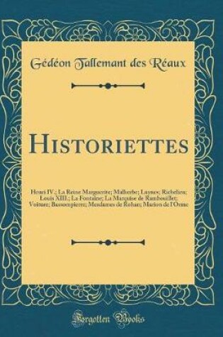 Cover of Historiettes: Henri IV.; La Reine Marguerite; Malherbe; Luynes; Richelieu; Louis XIII.; La Fontaine; La Marquise de Rambouillet; Voiture; Bassompierre; Mesdames de Rohan; Marion de l'Orme (Classic Reprint)