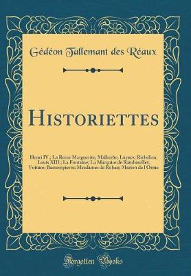 Book cover for Historiettes: Henri IV.; La Reine Marguerite; Malherbe; Luynes; Richelieu; Louis XIII.; La Fontaine; La Marquise de Rambouillet; Voiture; Bassompierre; Mesdames de Rohan; Marion de l'Orme (Classic Reprint)