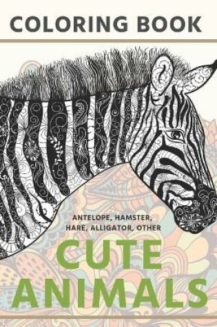 Cover of Cute Animals - Coloring Book - Antelope, Hamster, Hare, Alligator, other