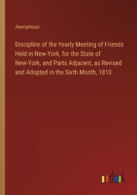 Book cover for Discipline of the Yearly Meeting of Friends Held in New-York, for the State of New-York, and Parts Adjacent, as Revised and Adopted in the Sixth Month, 1810