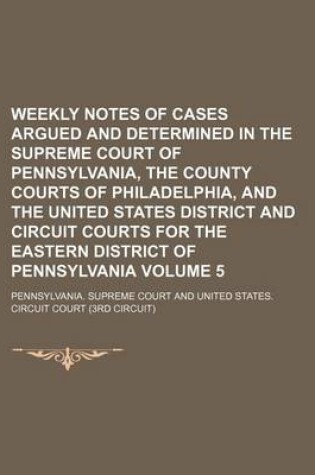 Cover of Weekly Notes of Cases Argued and Determined in the Supreme Court of Pennsylvania, the County Courts of Philadelphia, and the United States District and Circuit Courts for the Eastern District of Pennsylvania Volume 5