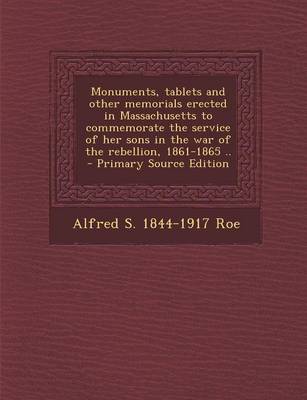 Book cover for Monuments, Tablets and Other Memorials Erected in Massachusetts to Commemorate the Service of Her Sons in the War of the Rebellion, 1861-1865 ..