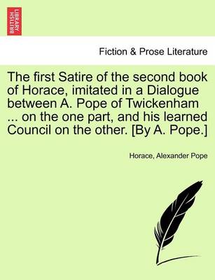 Book cover for The First Satire of the Second Book of Horace, Imitated in a Dialogue Between A. Pope of Twickenham ... on the One Part, and His Learned Council on the Other. [by A. Pope.]