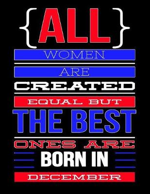 Book cover for All Women Are Created Equal But The Best Ones Are Born In December