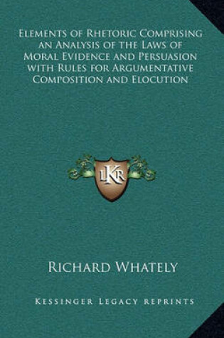 Cover of Elements of Rhetoric Comprising an Analysis of the Laws of Moral Evidence and Persuasion with Rules for Argumentative Composition and Elocution