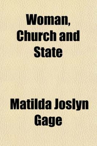 Cover of Woman, Church and State; A Historical Account of the Status of Woman Through the Christian Ages with Reminiscences of Matriarchate