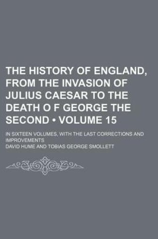 Cover of The History of England, from the Invasion of Julius Caesar to the Death O F George the Second (Volume 15); In Sixteen Volumes, with the Last Corrections and Improvements