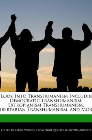 Cover of A Look Into Transhumanism Including Democratic Transhumanism, Extropianism Transhumanism, Libertarian Transhumanism, and More