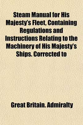 Book cover for Steam Manual for His Majesty's Fleet, Containing Regulations and Instructions Relating to the Machinery of His Majesty's Ships. Corrected to