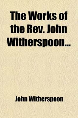 Cover of The Works of the REV. John Witherspoon (Volume 1); To Which Is Prefixed an Account of the Author's Life, in a Sermon Occasioned by His Death