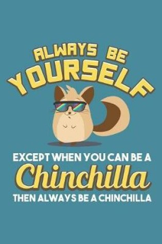 Cover of Always Be Yourself Except When You Can Be A Chinchilla Then Always Be A Chinchilla