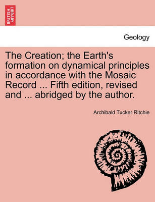 Book cover for The Creation; the Earth's formation on dynamical principles in accordance with the Mosaic Record ... Fifth edition, revised and ... abridged by the author.