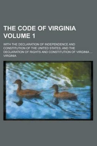 Cover of The Code of Virginia; With the Declaration of Independence and Constitution of the United States; And the Declaration of Rights and Constitution of Virginia ... Volume 1