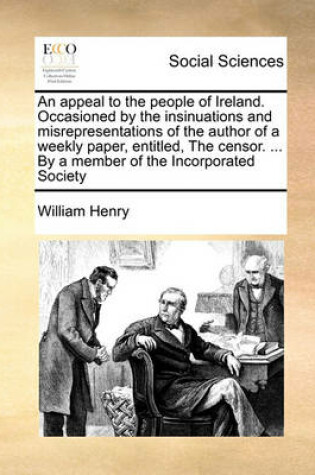 Cover of An appeal to the people of Ireland. Occasioned by the insinuations and misrepresentations of the author of a weekly paper, entitled, The censor. ... By a member of the Incorporated Society