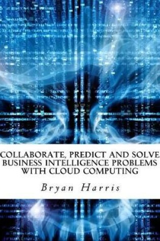 Cover of Collaborate, Predict and Solve Business Intelligence Problems with Cloud Computing