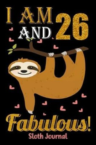 Cover of I Am 26 And Fabulous! Sloth Journal