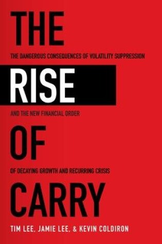 Cover of The Rise of Carry: The Dangerous Consequences of Volatility Suppression and the New Financial Order of Decaying Growth and Recurring Crisis