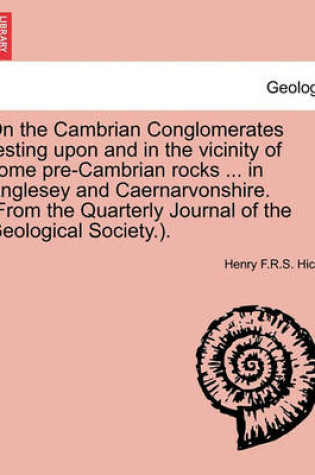 Cover of On the Cambrian Conglomerates Resting Upon and in the Vicinity of Some Pre-Cambrian Rocks ... in Anglesey and Caernarvonshire. (from the Quarterly Journal of the Geological Society.).