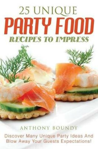 Cover of 25 Unique Party Food Recipes to Impress