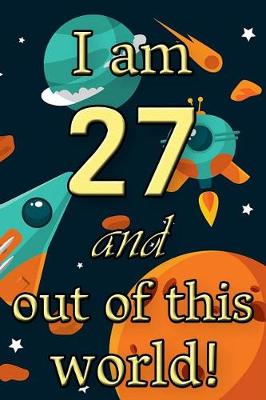 Book cover for I Am 27 and Out of This World! - Birthday Space Cosmos Lined Journal