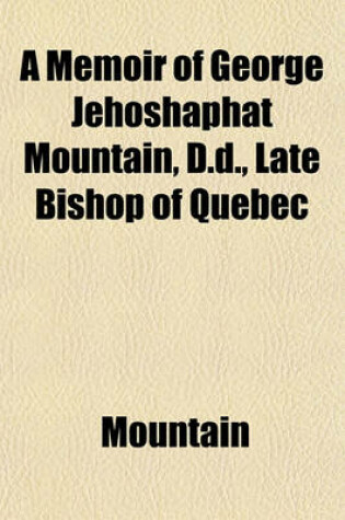 Cover of A Memoir of George Jehoshaphat Mountain, D.D., Late Bishop of Quebec