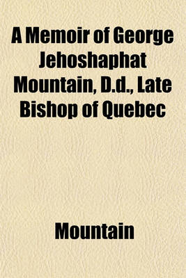 Book cover for A Memoir of George Jehoshaphat Mountain, D.D., Late Bishop of Quebec