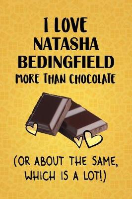 Book cover for I Love Natasha Bedingfield More Than Chocolate (Or About The Same, Which Is A Lot!)