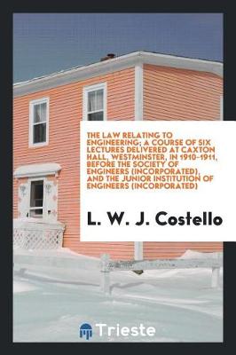 Book cover for The Law Relating to Engineering; A Course of Six Lectures Delivered at Caxton Hall, Westminster, in 1910-1911, Before the Society of Engineers (Incorporated), and the Junior Institution of Engineers (Incorporated)