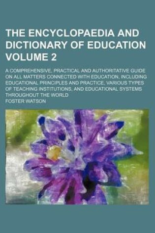 Cover of The Encyclopaedia and Dictionary of Education; A Comprehensive, Practical and Authoritative Guide on All Matters Connected with Education, Including Educational Principles and Practice, Various Types of Teaching Institutions, Volume 2