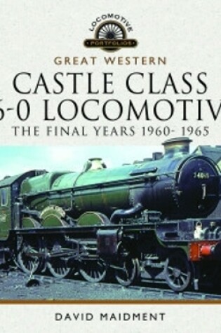 Cover of Great Western Castle Class 4-6-0 Locomotives - The Final Years 1960- 1965