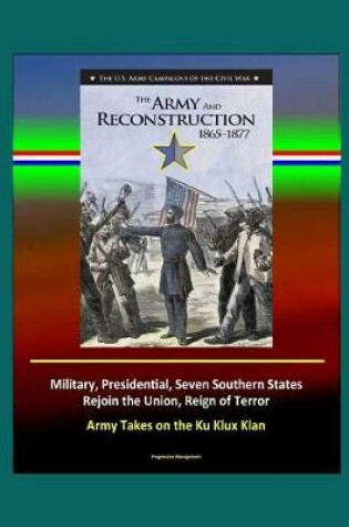 Cover of The Army and Reconstruction, 1865-1877 - The U.S. Army Campaigns of the Civil War - Military, Presidential, Seven Southern States Rejoin the Union, Reign of Terror, Army Takes on the Ku Klux Klan