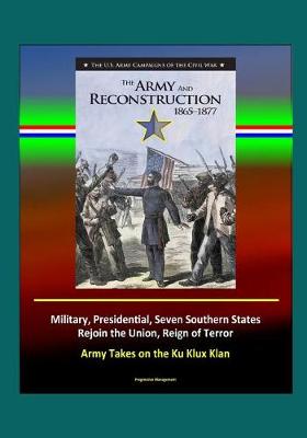 Book cover for The Army and Reconstruction, 1865-1877 - The U.S. Army Campaigns of the Civil War - Military, Presidential, Seven Southern States Rejoin the Union, Reign of Terror, Army Takes on the Ku Klux Klan