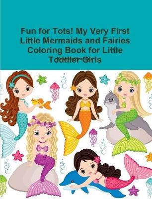 Book cover for Fun for Tots! My Very First Little Mermaids and Fairies Coloring Book for Little Toddler Girls