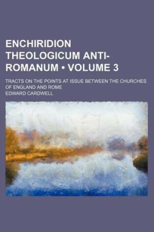 Cover of Enchiridion Theologicum Anti-Romanum (Volume 3); Tracts on the Points at Issue Between the Churches of England and Rome