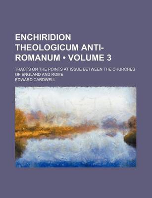 Book cover for Enchiridion Theologicum Anti-Romanum (Volume 3); Tracts on the Points at Issue Between the Churches of England and Rome