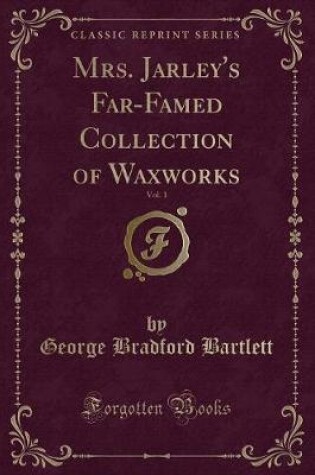 Cover of Mrs. Jarley's Far-Famed Collection of Waxworks, Vol. 1 (Classic Reprint)