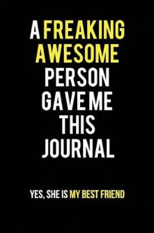 Cover of A Freaking Awesome Person Gave me this Journal. Yes, She is my Best Friend