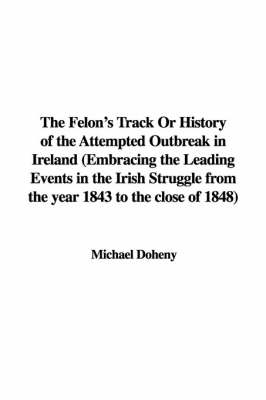 Book cover for The Felon's Track or History of the Attempted Outbreak in Ireland (Embracing the Leading Events in the Irish Struggle from the Year 1843 to the Close of 1848)