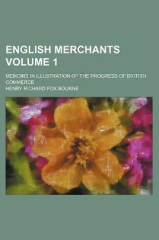 Cover of English Merchants; Memoirs in Illustration of the Progress of British Commerce Volume 1