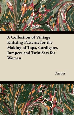 Book cover for A Collection of Vintage Knitting Patterns for the Making of Tops, Cardigans, Jumpers and Twin Sets for Women