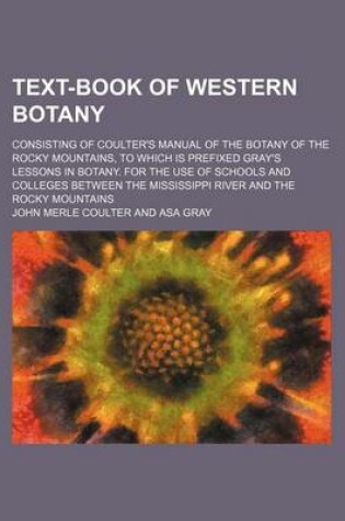 Cover of Text-Book of Western Botany; Consisting of Coulter's Manual of the Botany of the Rocky Mountains, to Which Is Prefixed Gray's Lessons in Botany. for T
