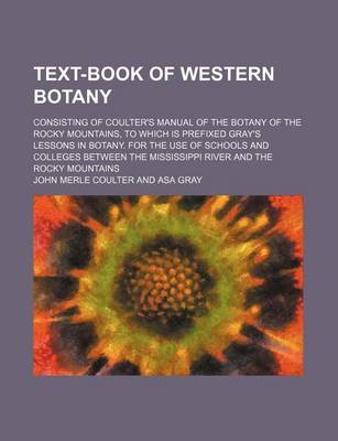 Book cover for Text-Book of Western Botany; Consisting of Coulter's Manual of the Botany of the Rocky Mountains, to Which Is Prefixed Gray's Lessons in Botany. for T