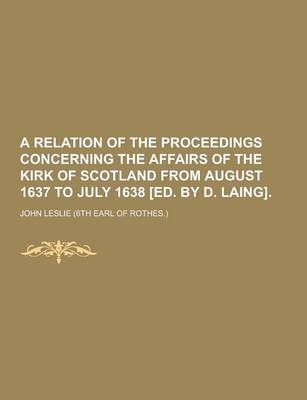 Book cover for A Relation of the Proceedings Concerning the Affairs of the Kirk of Scotland from August 1637 to July 1638 [Ed. by D. Laing]