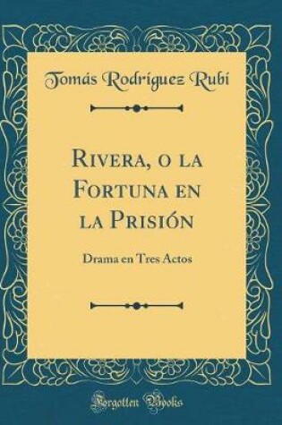 Cover of Rivera, o la Fortuna en la Prisión: Drama en Tres Actos (Classic Reprint)