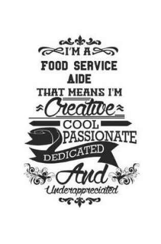 Cover of I'm A Food Service Aide That Means I'm Creative Cool Passionate Dedicated And Underappreciated