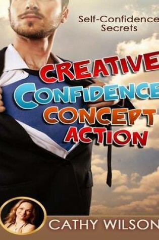 Cover of Creative Confidence Concept Action: Self Confidence Secrets